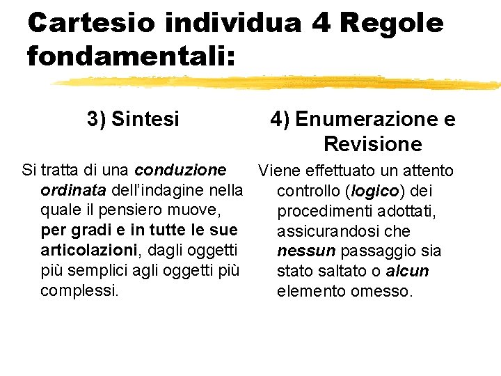 Cartesio individua 4 Regole fondamentali: 3) Sintesi 4) Enumerazione e Revisione Si tratta di