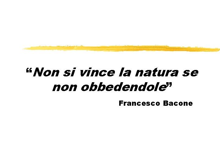 “Non si vince la natura se non obbedendole” Francesco Bacone 