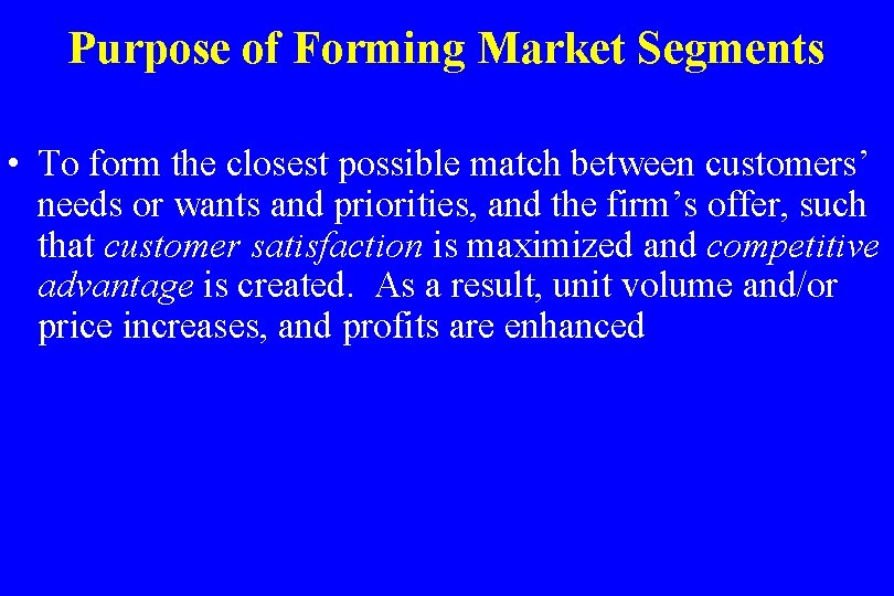 Purpose of Forming Market Segments • To form the closest possible match between customers’