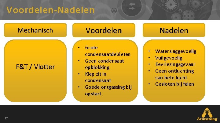 Voordelen-Nadelen Mechanisch F&T / Vlotter 27 Nadelen Voordelen • Grote condensaatdebieten • Geen condensaat