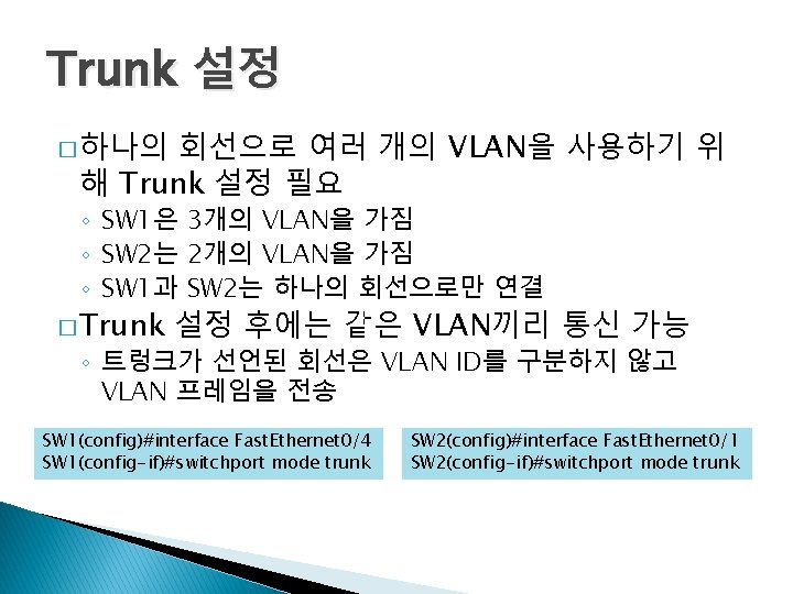 Trunk 설정 회선으로 여러 개의 VLAN을 사용하기 위 해 Trunk 설정 필요 � 하나의