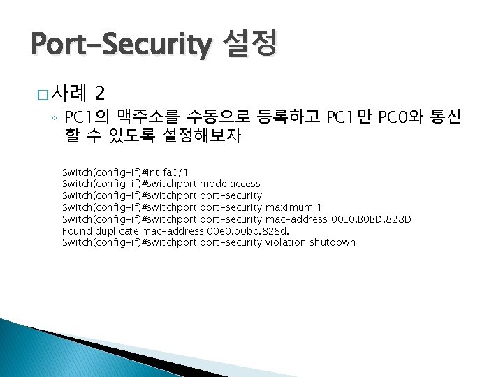 Port-Security 설정 � 사례 2 ◦ PC 1의 맥주소를 수동으로 등록하고 PC 1만 PC