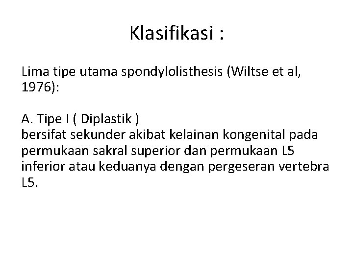Klasifikasi : Lima tipe utama spondylolisthesis (Wiltse et al, 1976): A. Tipe I (