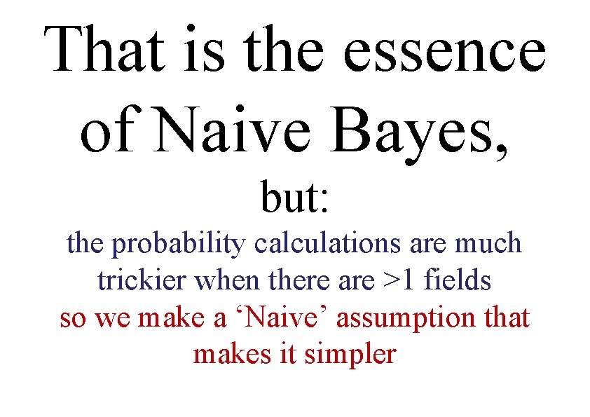 That is the essence of Naive Bayes, but: the probability calculations are much trickier