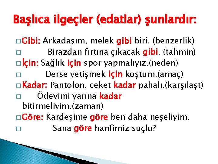 Başlıca ilgeçler (edatlar) şunlardır: � Gibi: Arkadaşım, melek gibi biri. (benzerlik) � Birazdan fırtına