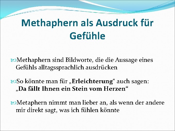 Methaphern als Ausdruck für Gefühle Methaphern sind Bildworte, die Aussage eines Gefühls alltagssprachlich ausdrücken