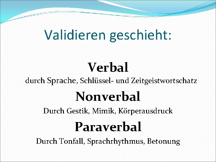 Validieren geschieht: Verbal durch Sprache, Schlüssel- und Zeitgeistwortschatz Nonverbal Durch Gestik, Mimik, Körperausdruck Paraverbal