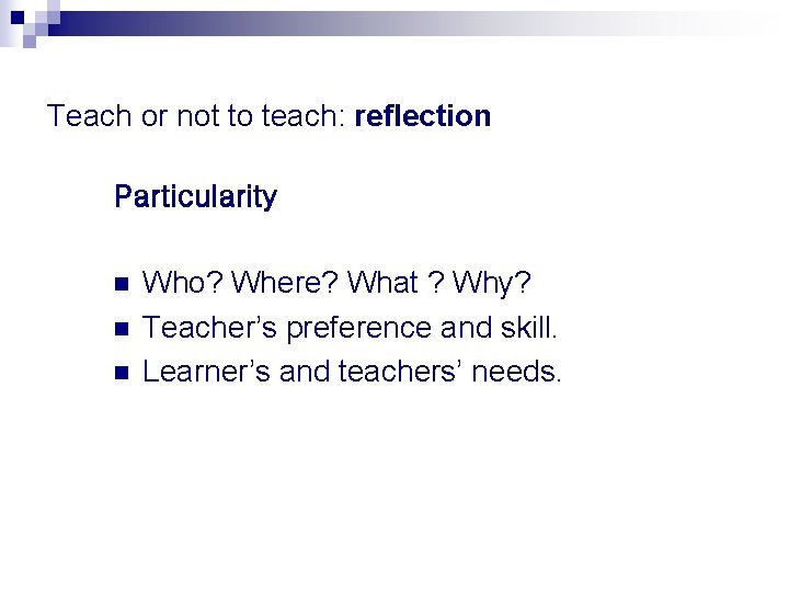 Teach or not to teach: reflection Particularity n n n Who? Where? What ?
