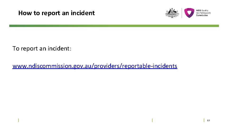 How to report an incident To report an incident: www. ndiscommission. gov. au/providers/reportable-incidents 12