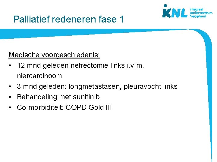 Palliatief redeneren fase 1 Medische voorgeschiedenis: • 12 mnd geleden nefrectomie links i. v.