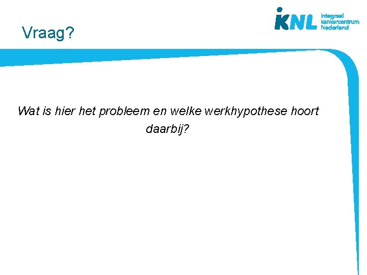 Vraag? Wat is hier het probleem en welke werkhypothese hoort daarbij? 