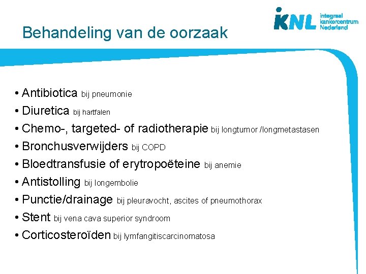 Behandeling van de oorzaak • Antibiotica bij pneumonie • Diuretica bij hartfalen • Chemo-,