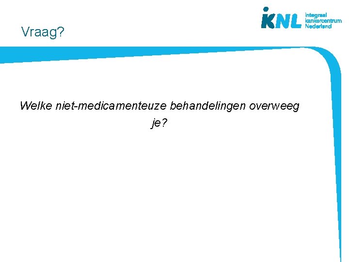 Vraag? Welke niet-medicamenteuze behandelingen overweeg je? 