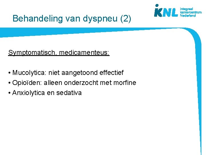 Behandeling van dyspneu (2) Symptomatisch, medicamenteus: • Mucolytica: niet aangetoond effectief • Opioïden: alleen
