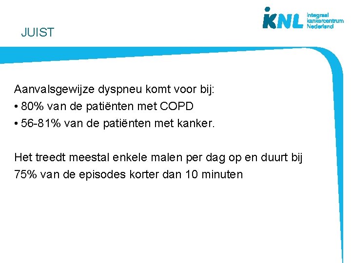 JUIST Aanvalsgewijze dyspneu komt voor bij: • 80% van de patiënten met COPD •
