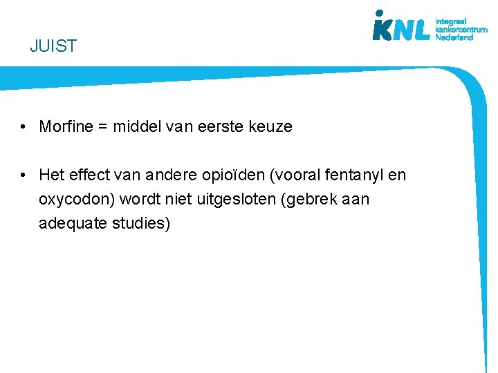 JUIST • Morfine = middel van eerste keuze • Het effect van andere opioïden