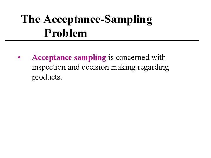 The Acceptance-Sampling Problem • Acceptance sampling is concerned with inspection and decision making regarding
