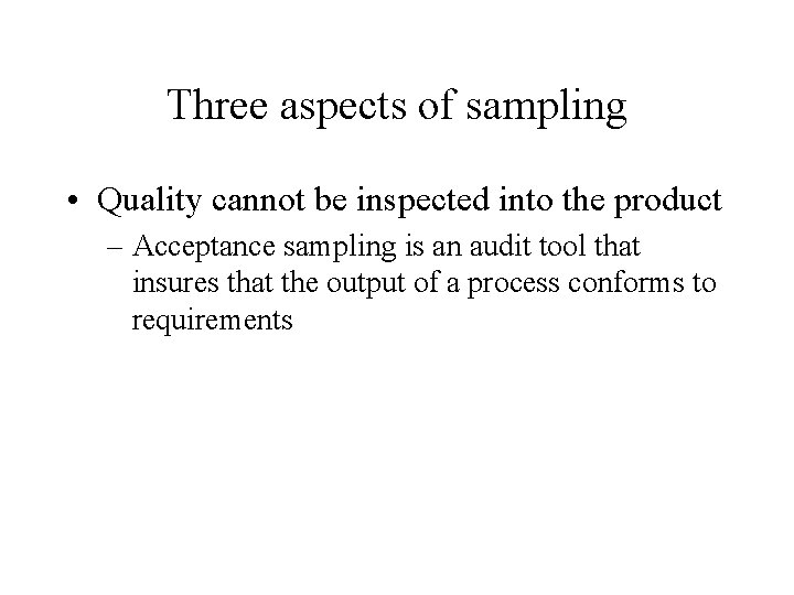 Three aspects of sampling • Quality cannot be inspected into the product – Acceptance