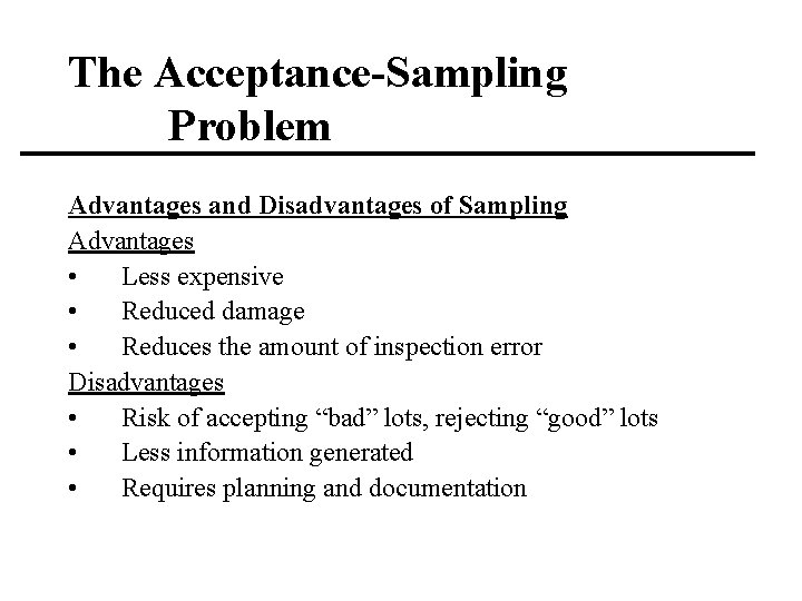 The Acceptance-Sampling Problem Advantages and Disadvantages of Sampling Advantages • Less expensive • Reduced