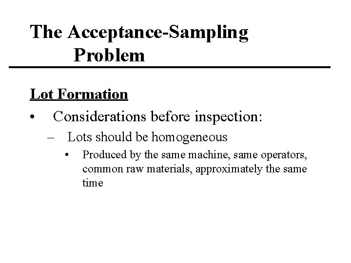 The Acceptance-Sampling Problem Lot Formation • Considerations before inspection: – Lots should be homogeneous