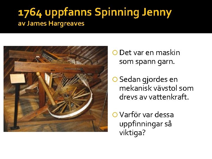 1764 uppfanns Spinning Jenny av James Hargreaves Det var en maskin som spann garn.