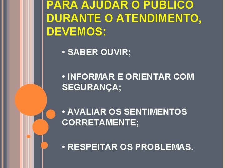 PARA AJUDAR O PÚBLICO DURANTE O ATENDIMENTO, DEVEMOS: • SABER OUVIR; • INFORMAR E