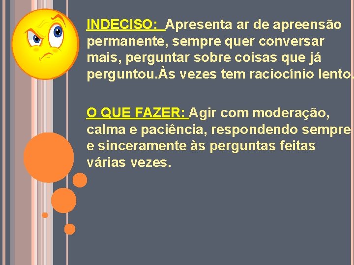INDECISO: Apresenta ar de apreensão permanente, sempre quer conversar mais, perguntar sobre coisas que