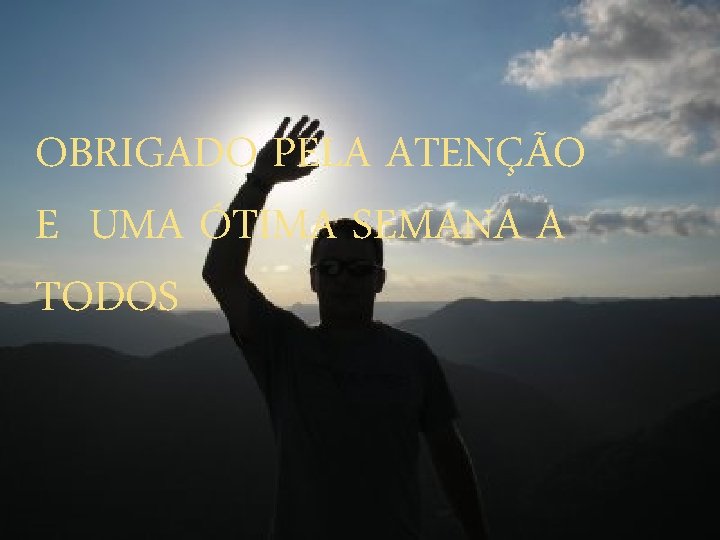 OBRIGADO PELA ATENÇÃO E UMA ÓTIMA SEMANA A TODOS 