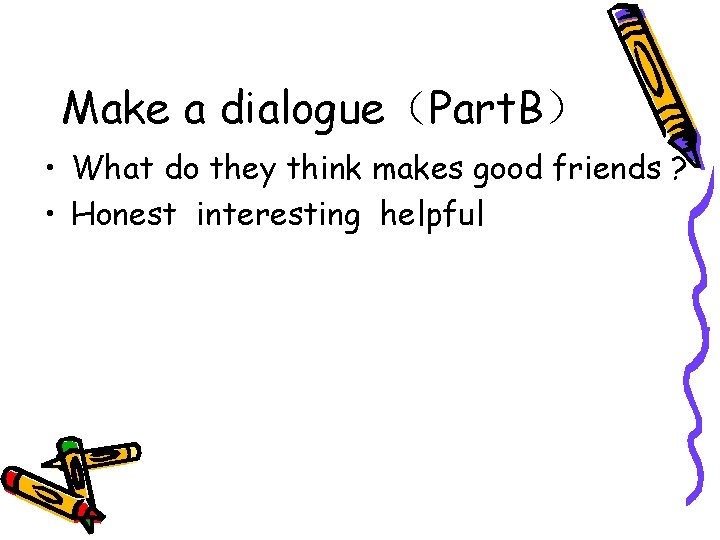 Make a dialogue（Part. B） • What do they think makes good friends ? •