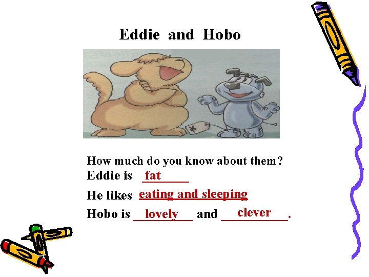 Eddie and Hobo How much do you know about them? Eddie is ____. fat