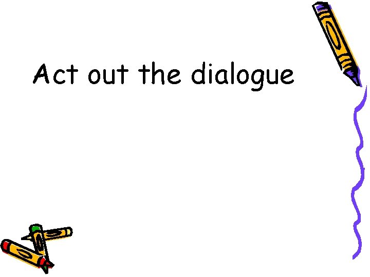 Act out the dialogue 