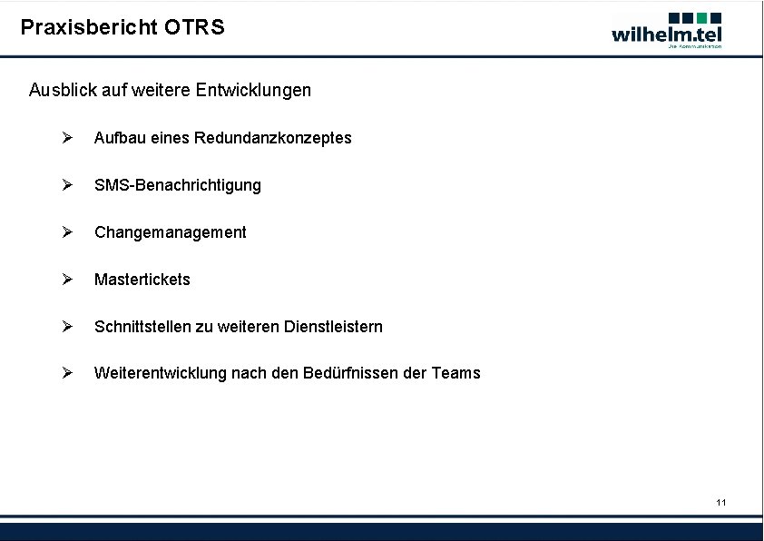 Praxisbericht OTRS Ausblick auf weitere Entwicklungen Ø Aufbau eines Redundanzkonzeptes Ø SMS-Benachrichtigung Ø Changemanagement