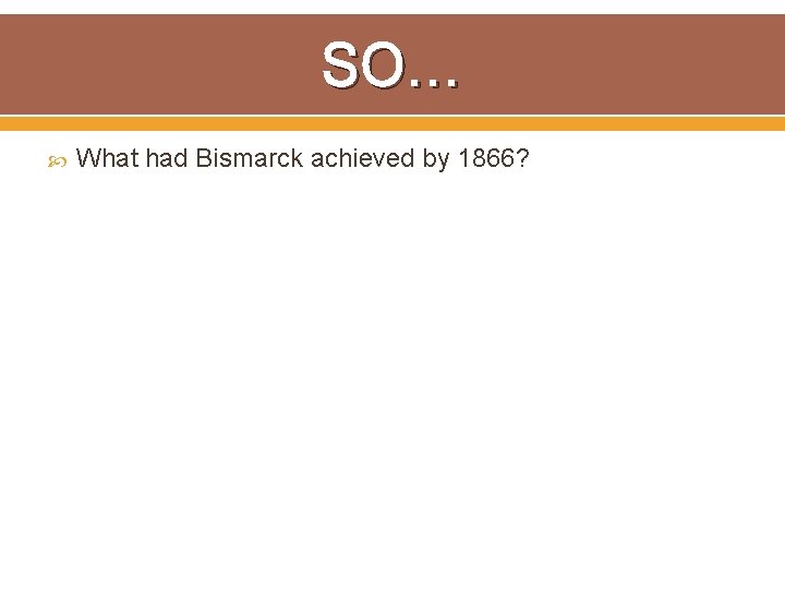 SO… What had Bismarck achieved by 1866? 