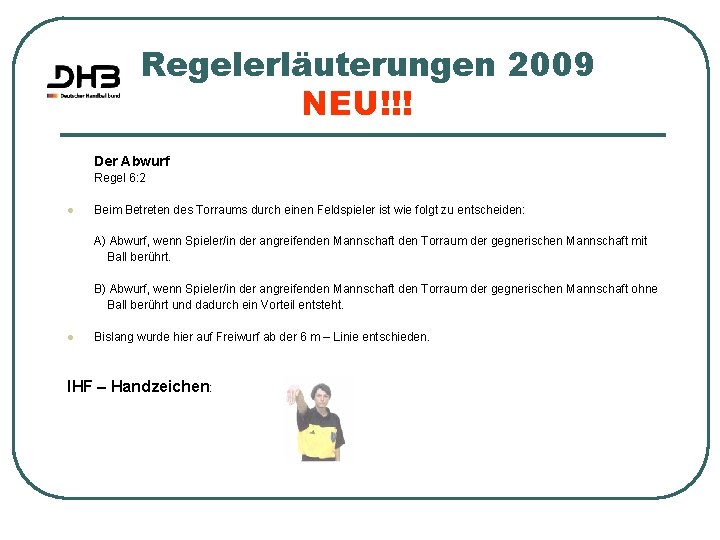 Regelerläuterungen 2009 NEU!!! Der Abwurf Regel 6: 2 l Beim Betreten des Torraums durch