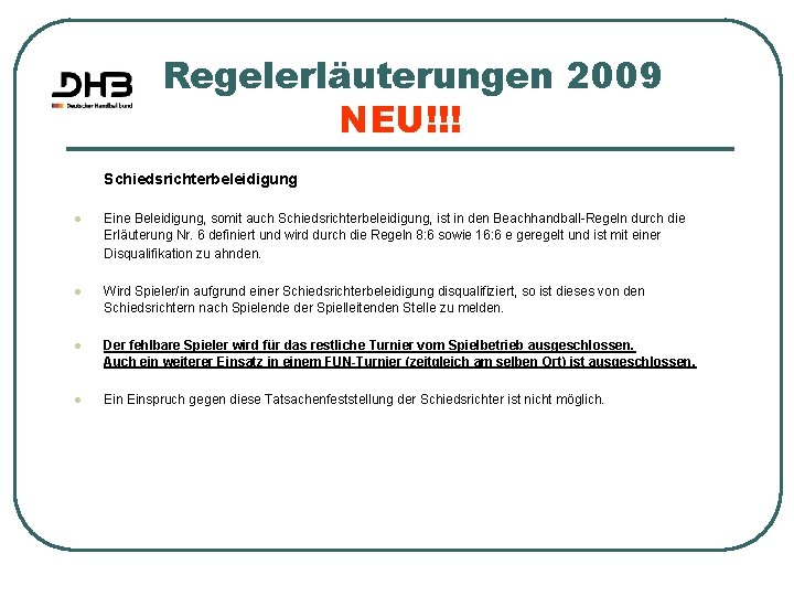 Regelerläuterungen 2009 NEU!!! Schiedsrichterbeleidigung l Eine Beleidigung, somit auch Schiedsrichterbeleidigung, ist in den Beachhandball-Regeln