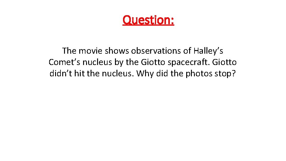 Question: The movie shows observations of Halley’s Comet’s nucleus by the Giotto spacecraft. Giotto