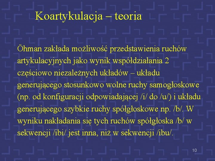 Koartykulacja – teoria Öhman zakłada możliwość przedstawienia ruchów artykulacyjnych jako wynik współdziałania 2 częściowo
