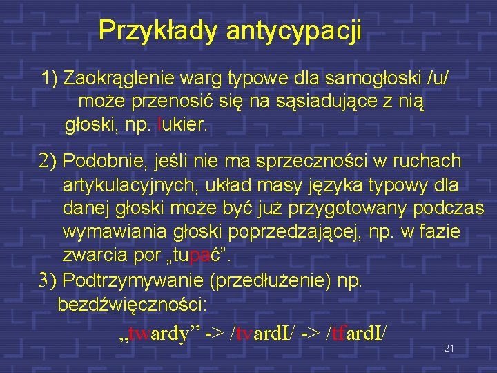 Przykłady antycypacji 1) Zaokrąglenie warg typowe dla samogłoski /u/ może przenosić się na sąsiadujące