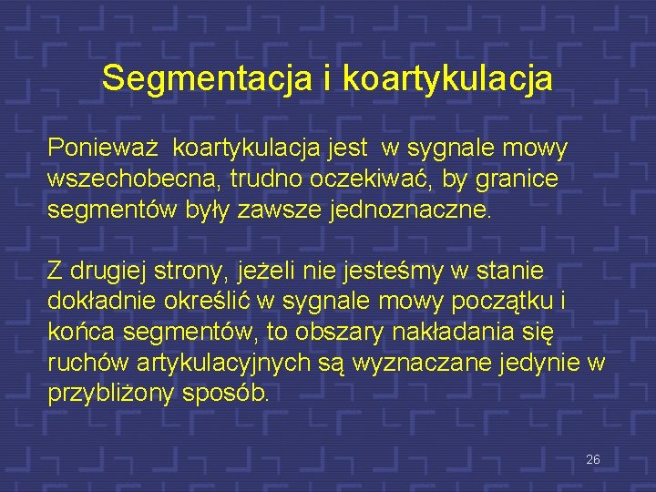 Segmentacja i koartykulacja Ponieważ koartykulacja jest w sygnale mowy wszechobecna, trudno oczekiwać, by granice