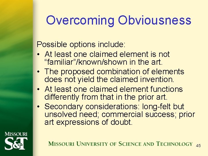 Overcoming Obviousness Possible options include: • At least one claimed element is not “familiar”/known/shown