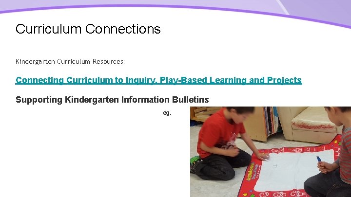 Curriculum Connections Kindergarten Curriculum Resources: Connecting Curriculum to Inquiry, Play-Based Learning and Projects Supporting