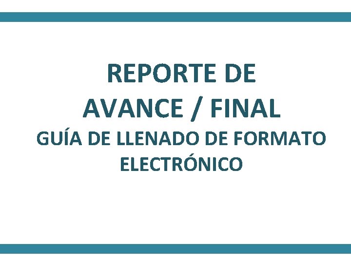 REPORTE DE AVANCE / FINAL GUÍA DE LLENADO DE FORMATO ELECTRÓNICO 