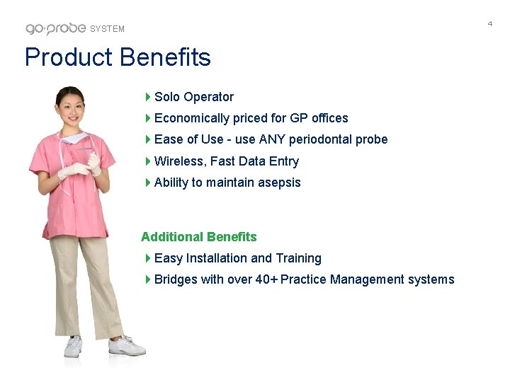 4 SYSTEM Product Benefits Solo Operator Economically priced for GP offices Ease of Use