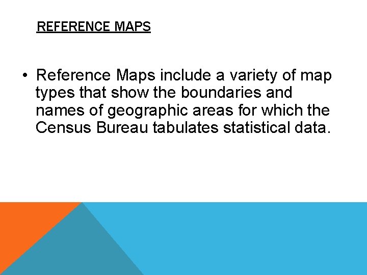 REFERENCE MAPS • Reference Maps include a variety of map types that show the