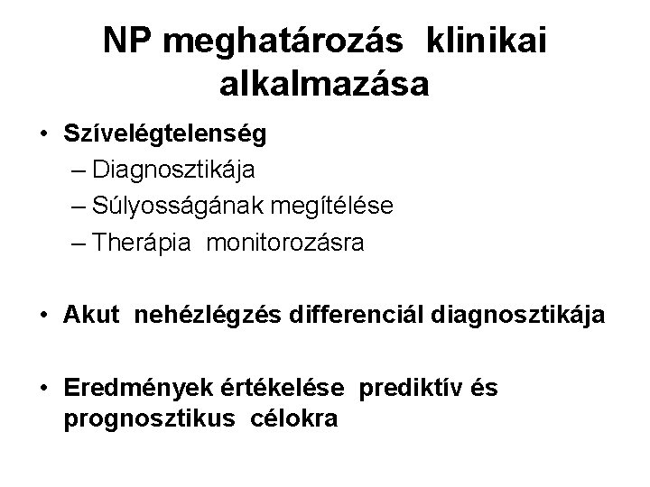 NP meghatározás klinikai alkalmazása • Szívelégtelenség – Diagnosztikája – Súlyosságának megítélése – Therápia monitorozásra