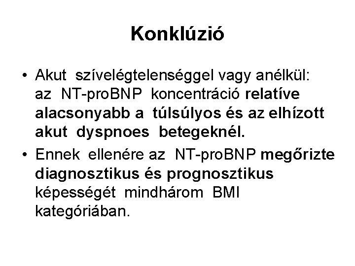 Konklúzió • Akut szívelégtelenséggel vagy anélkül: az NT-pro. BNP koncentráció relatíve alacsonyabb a túlsúlyos