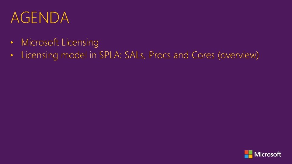 AGENDA • Microsoft Licensing • Licensing model in SPLA: SALs, Procs and Cores (overview)