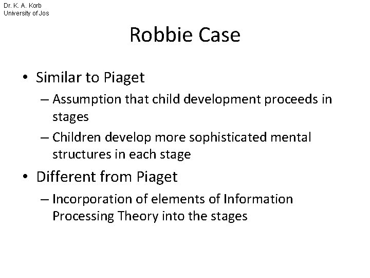 Dr. K. A. Korb University of Jos Robbie Case • Similar to Piaget –