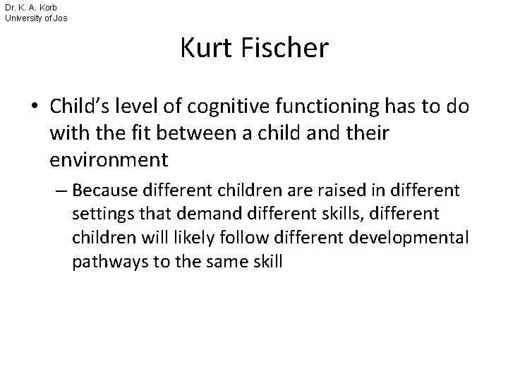 Dr. K. A. Korb University of Jos Kurt Fischer • Child’s level of cognitive