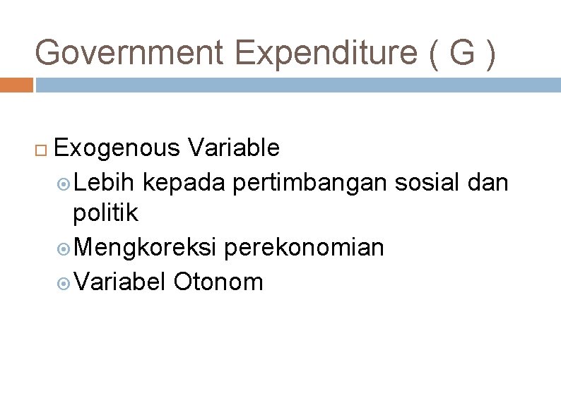 Government Expenditure ( G ) Exogenous Variable Lebih kepada pertimbangan sosial dan politik Mengkoreksi